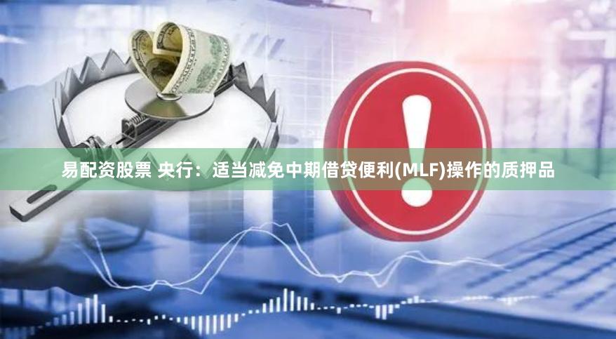 易配资股票 央行：适当减免中期借贷便利(MLF)操作的质押品