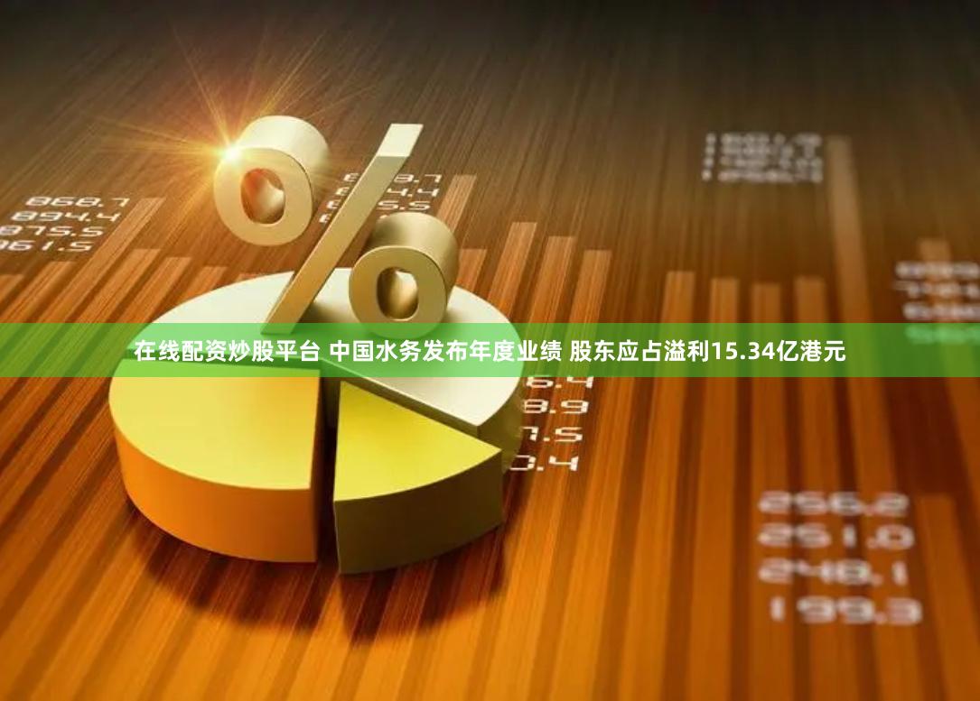 在线配资炒股平台 中国水务发布年度业绩 股东应占溢利15.34亿港元