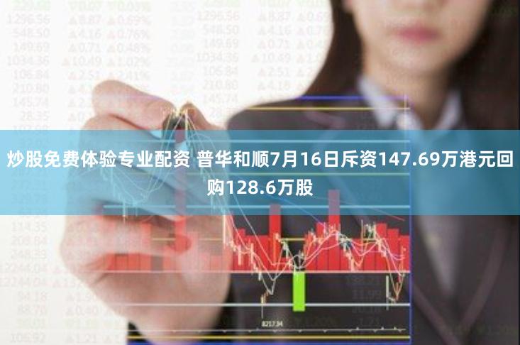 炒股免费体验专业配资 普华和顺7月16日斥资147.69万港元回购128.6万股