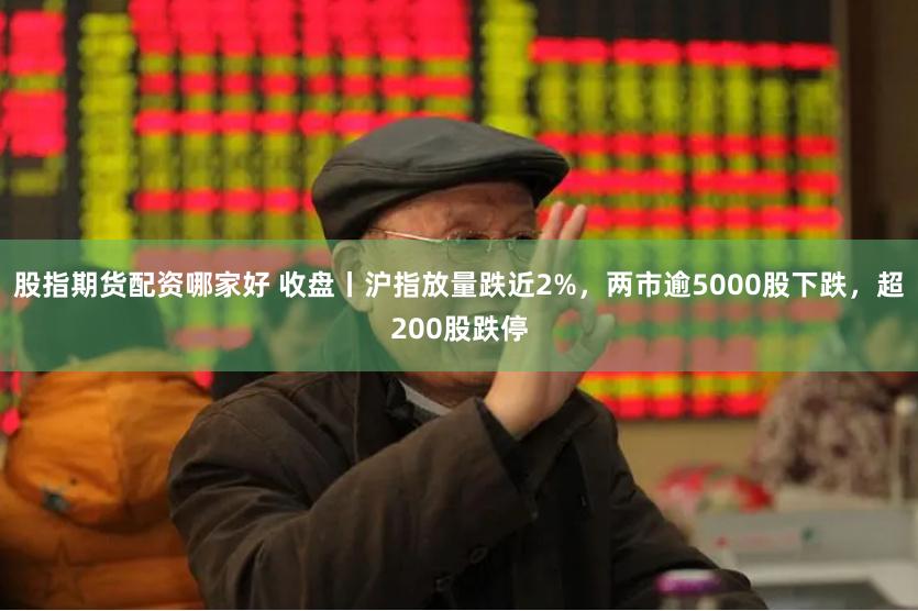 股指期货配资哪家好 收盘丨沪指放量跌近2%，两市逾5000股下跌，超200股跌停