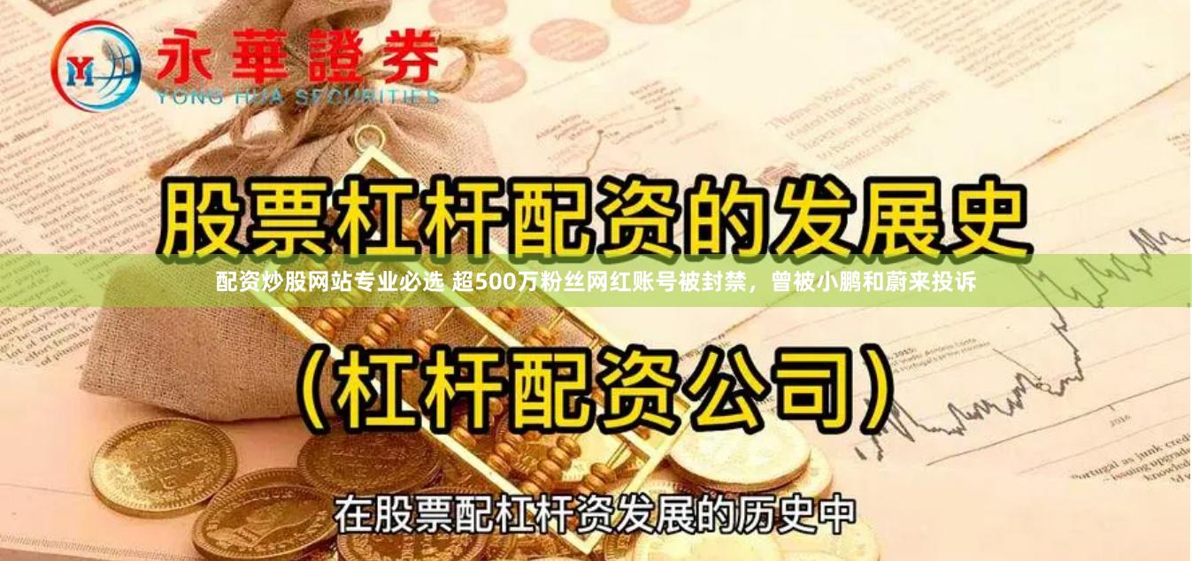 配资炒股网站专业必选 超500万粉丝网红账号被封禁，曾被小鹏和蔚来投诉