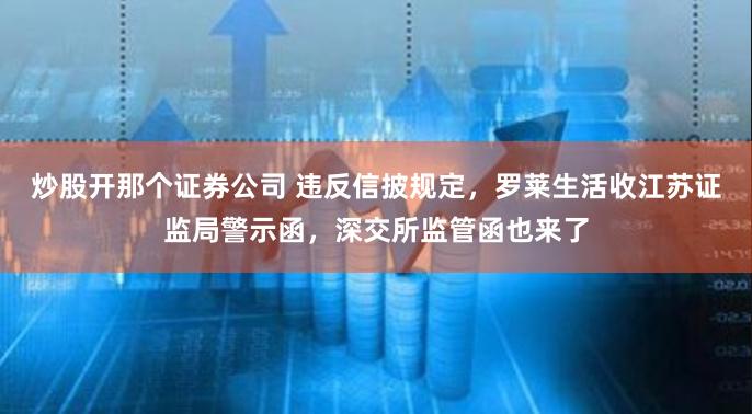 炒股开那个证券公司 违反信披规定，罗莱生活收江苏证监局警示函，深交所监管函也来了