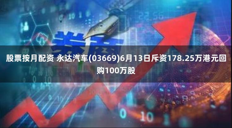 股票按月配资 永达汽车(03669)6月13日斥资178.25万港元回购100万股