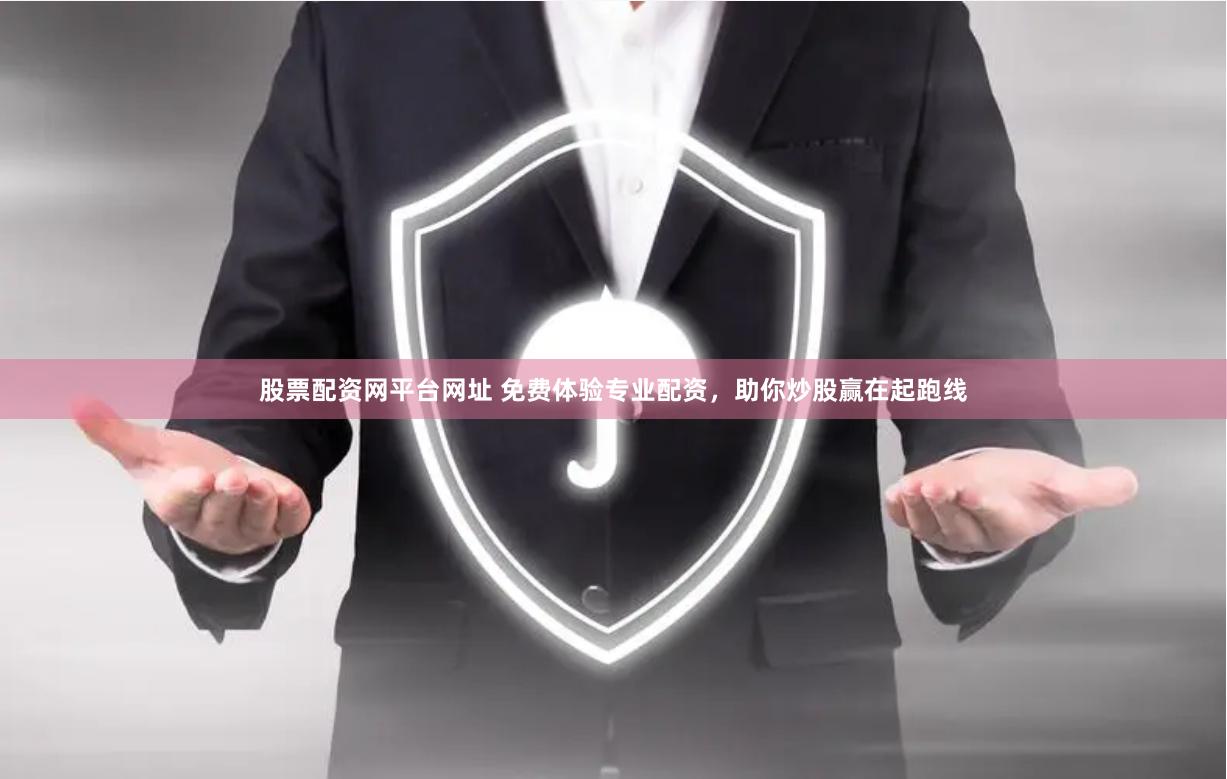 股票配资网平台网址 免费体验专业配资，助你炒股赢在起跑线