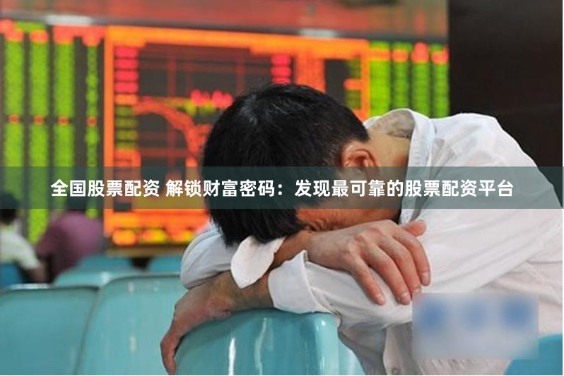 全国股票配资 解锁财富密码：发现最可靠的股票配资平台
