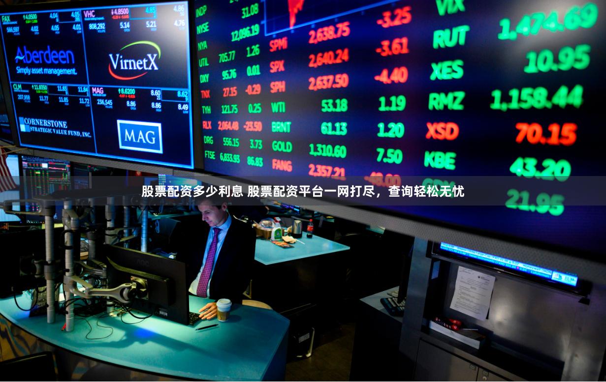 股票配资多少利息 股票配资平台一网打尽，查询轻松无忧