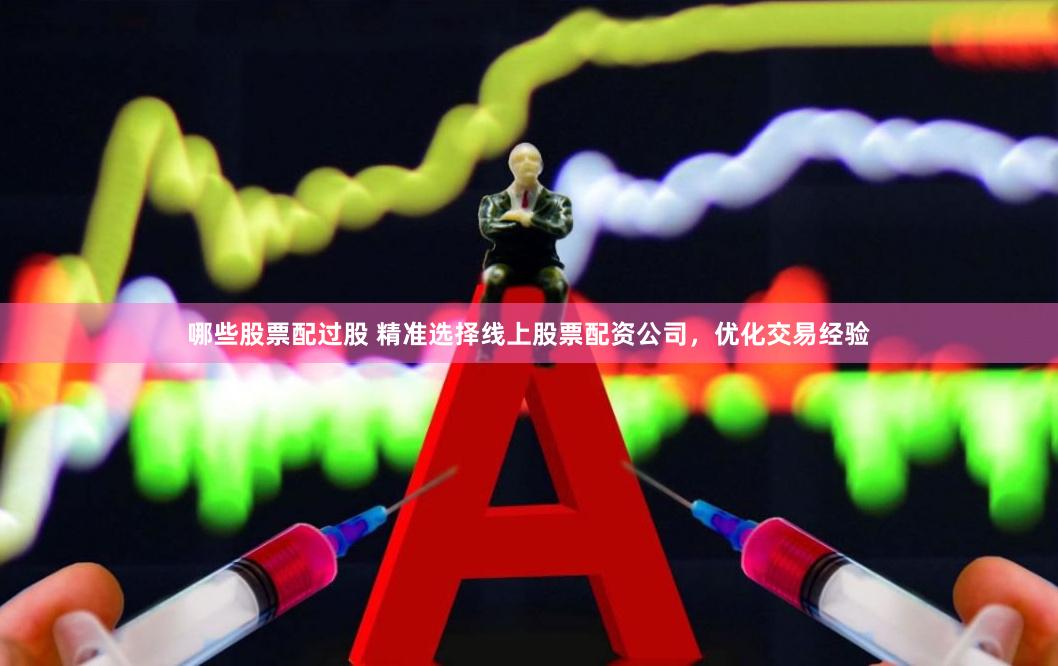 哪些股票配过股 精准选择线上股票配资公司，优化交易经验