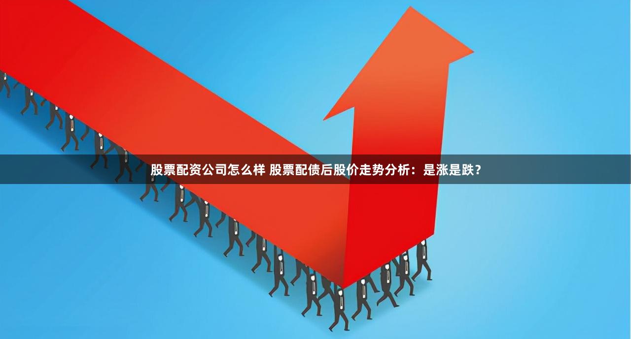 股票配资公司怎么样 股票配债后股价走势分析：是涨是跌？