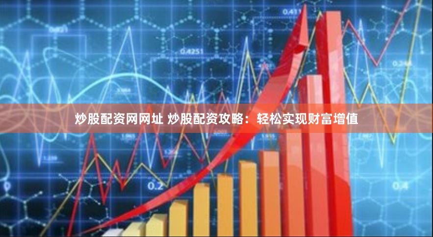 炒股配资网网址 炒股配资攻略：轻松实现财富增值