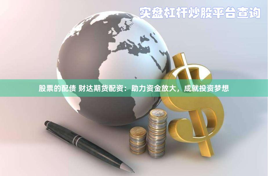 股票的配债 财达期货配资：助力资金放大，成就投资梦想