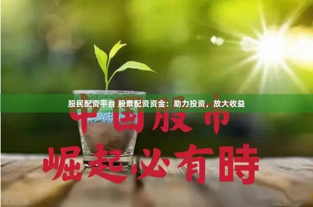 股民配资平台 股票配资资金：助力投资，放大收益