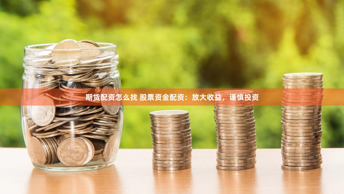 期货配资怎么找 股票资金配资：放大收益，谨慎投资