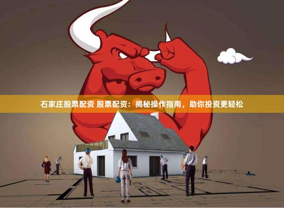 石家庄股票配资 股票配资：揭秘操作指南，助你投资更轻松