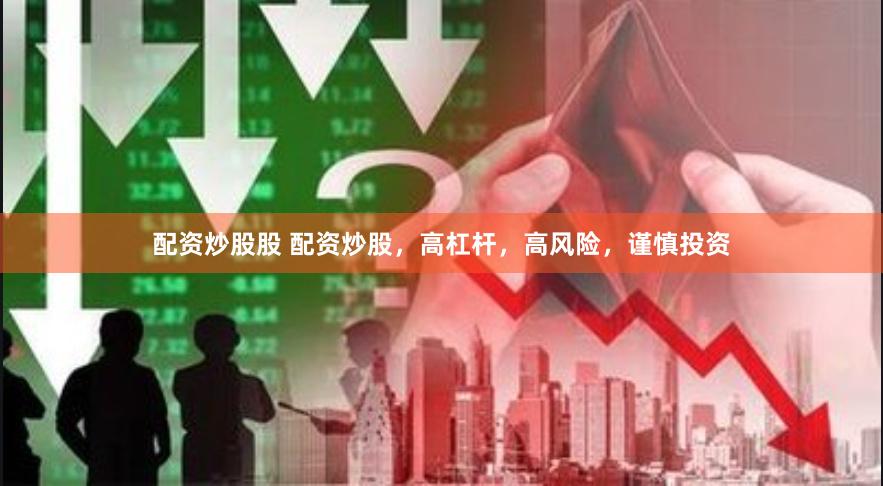 配资炒股股 配资炒股，高杠杆，高风险，谨慎投资