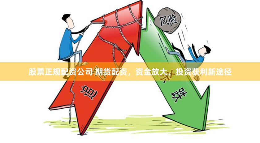 股票正规配资公司 期货配资，资金放大，投资获利新途径