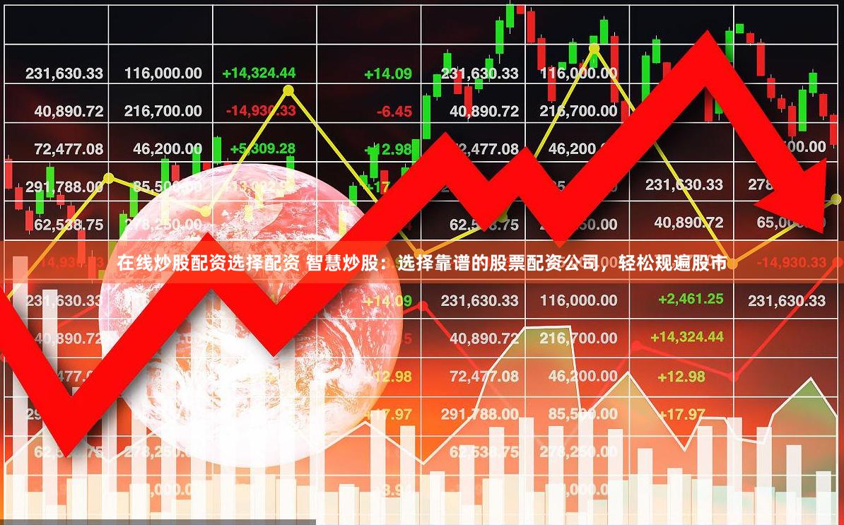 在线炒股配资选择配资 智慧炒股：选择靠谱的股票配资公司，轻松规遍股市