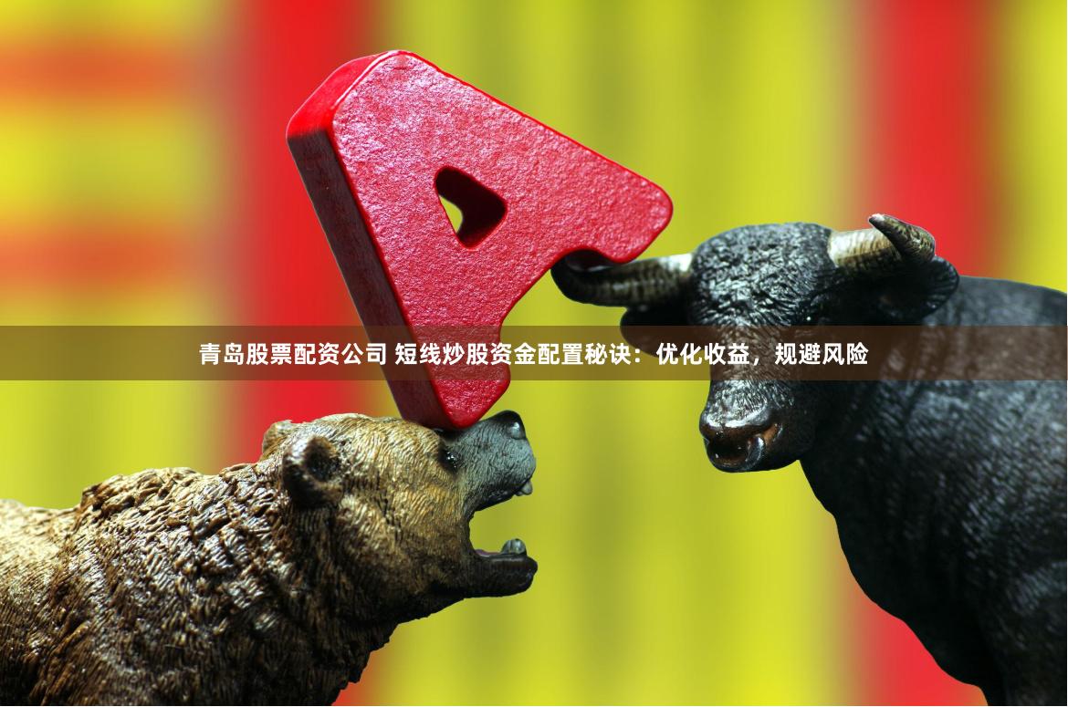 青岛股票配资公司 短线炒股资金配置秘诀：优化收益，规避风险