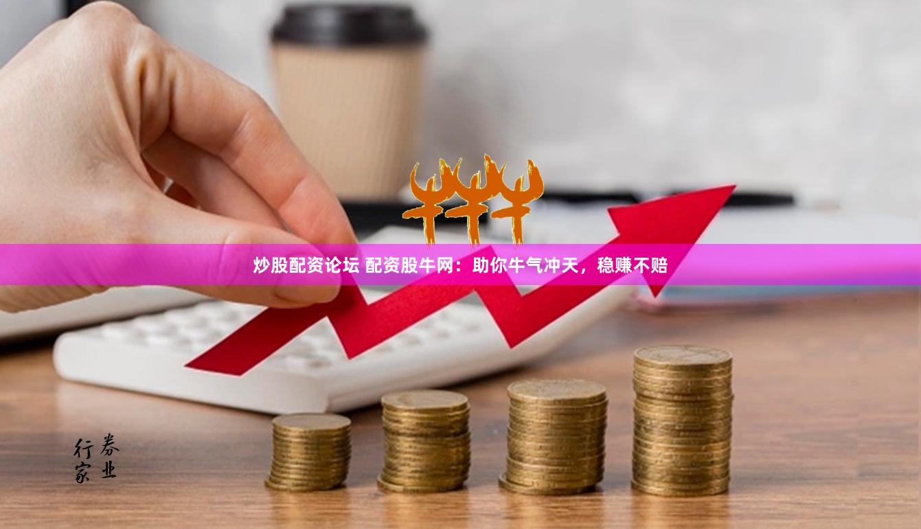 炒股配资论坛 配资股牛网：助你牛气冲天，稳赚不赔