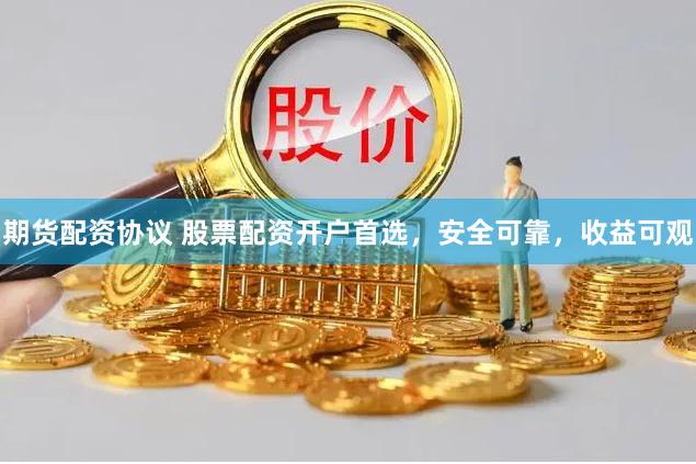 期货配资协议 股票配资开户首选，安全可靠，收益可观