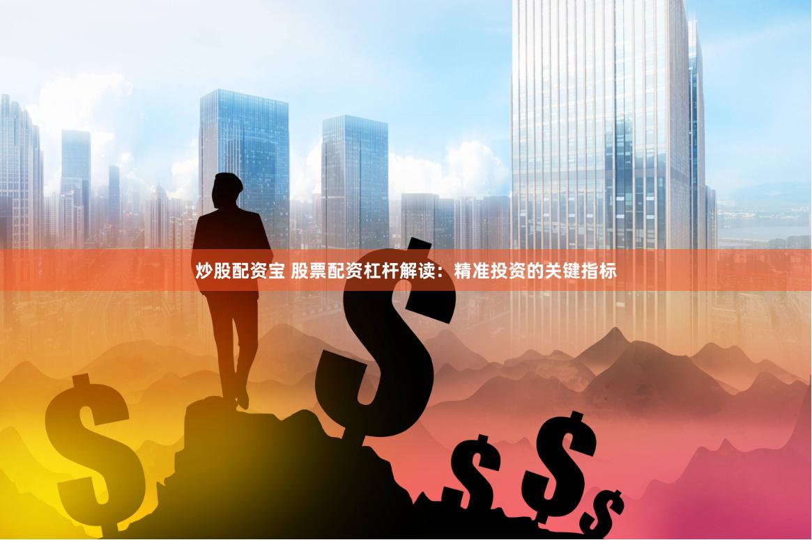 炒股配资宝 股票配资杠杆解读：精准投资的关键指标