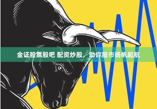 金证股票股吧 配资炒股，助你股市扬帆起航