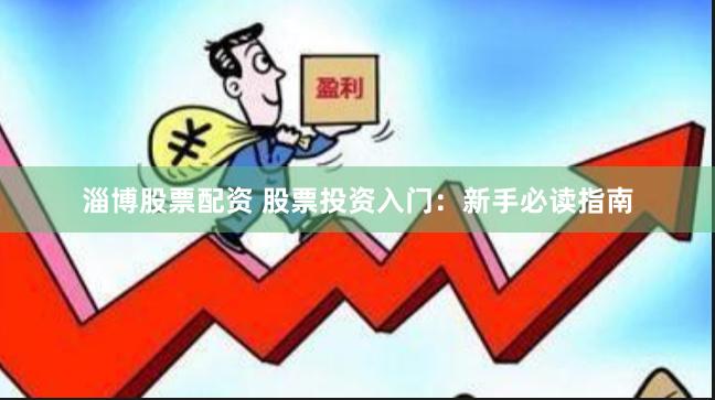 淄博股票配资 股票投资入门：新手必读指南