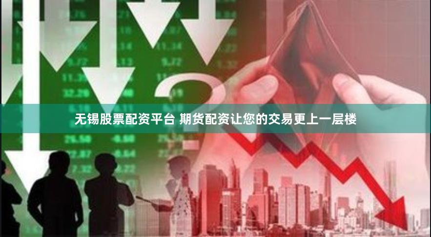 无锡股票配资平台 期货配资让您的交易更上一层楼