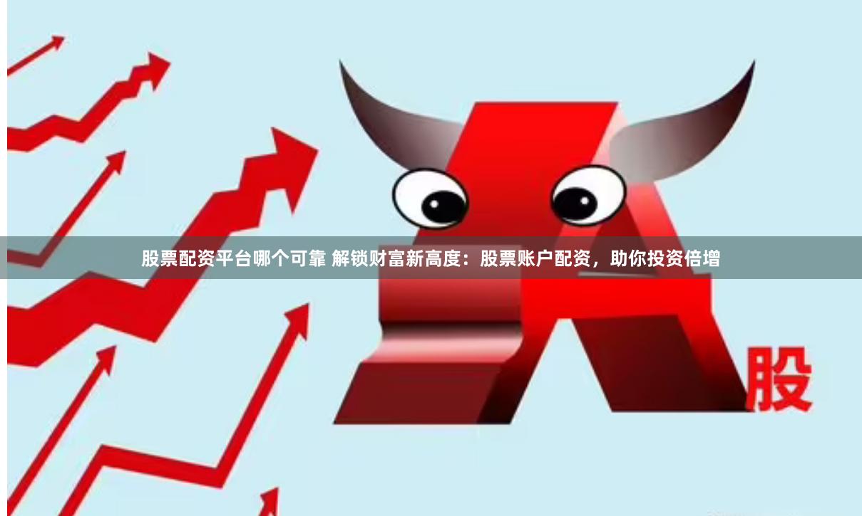 股票配资平台哪个可靠 解锁财富新高度：股票账户配资，助你投资倍增