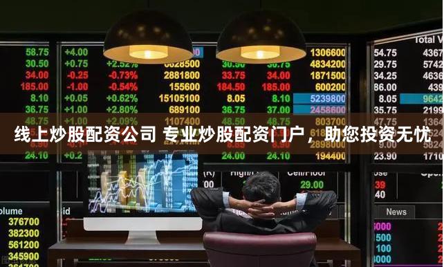 线上炒股配资公司 专业炒股配资门户，助您投资无忧