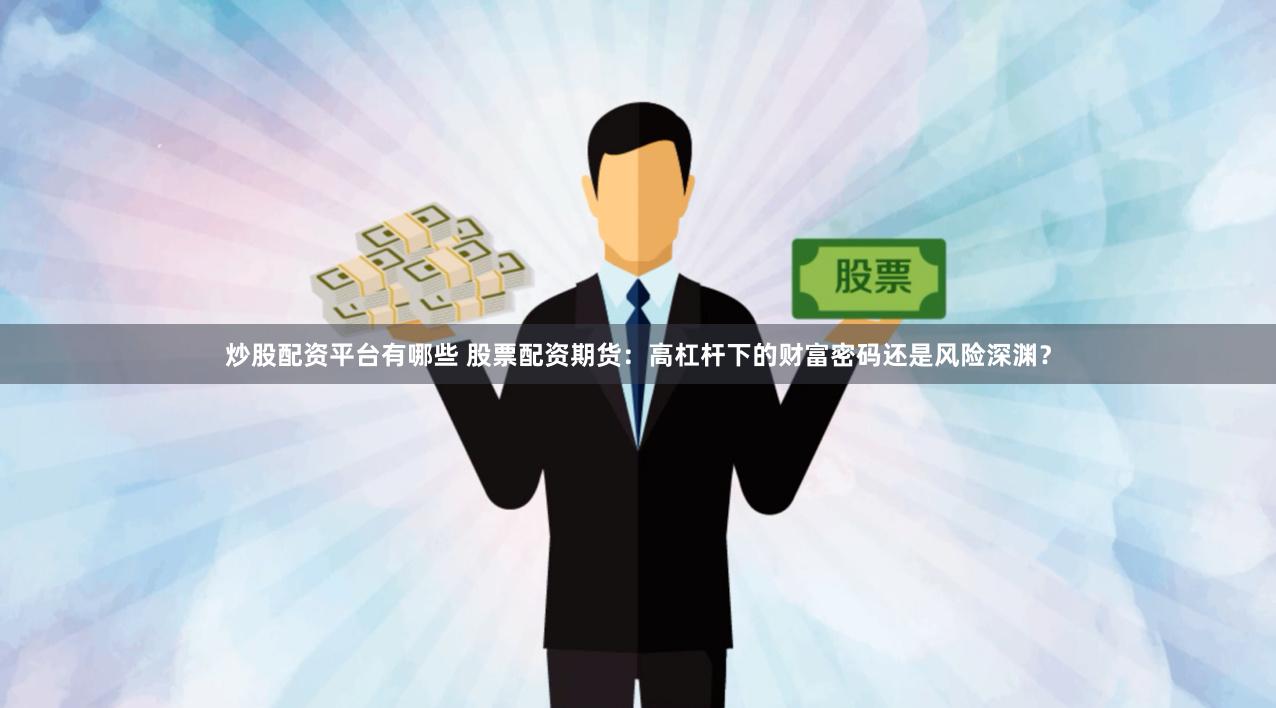 炒股配资平台有哪些 股票配资期货：高杠杆下的财富密码还是风险深渊？
