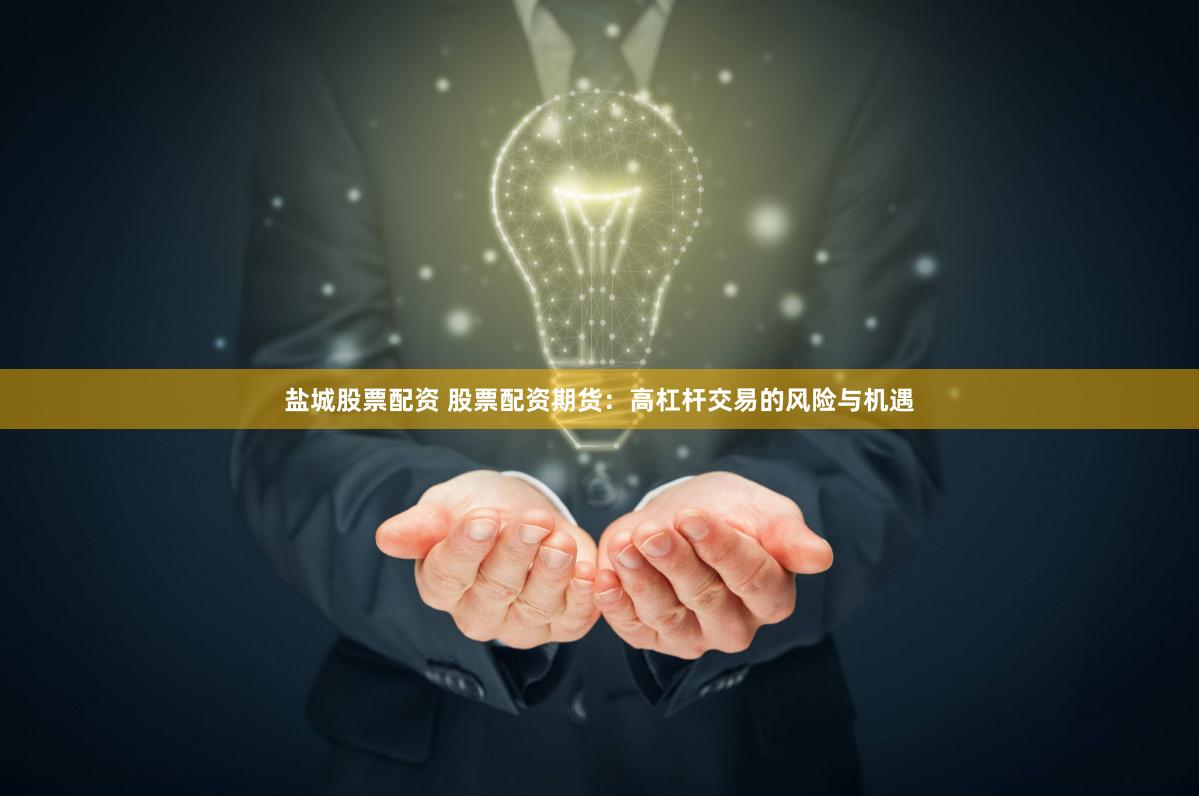 盐城股票配资 股票配资期货：高杠杆交易的风险与机遇