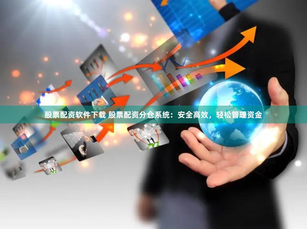 股票配资软件下载 股票配资分仓系统：安全高效，轻松管理资金