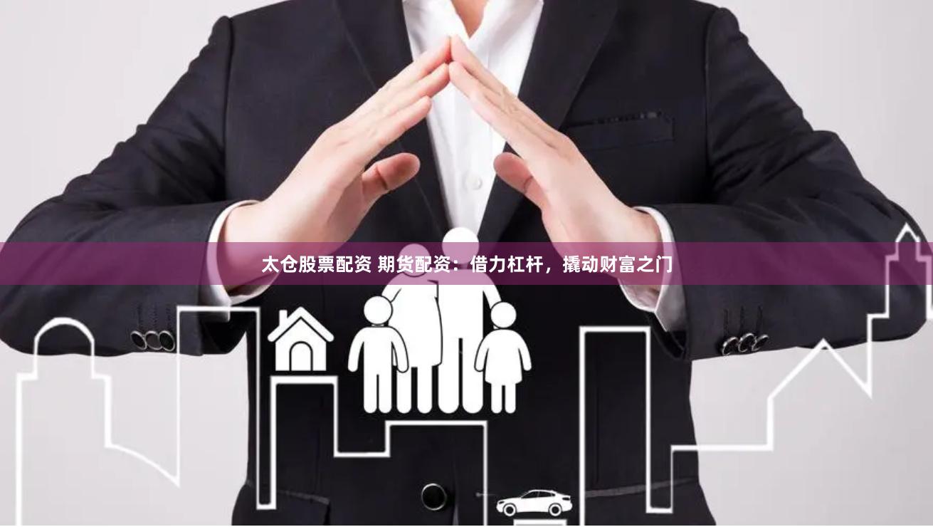 太仓股票配资 期货配资：借力杠杆，撬动财富之门
