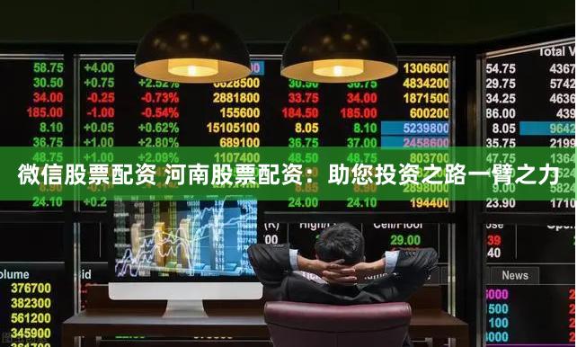 微信股票配资 河南股票配资：助您投资之路一臂之力