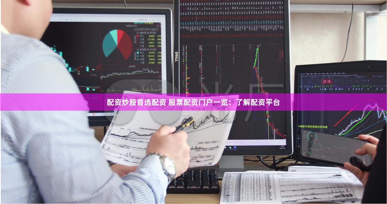 配资炒股首选配资 股票配资门户一览：了解配资平台