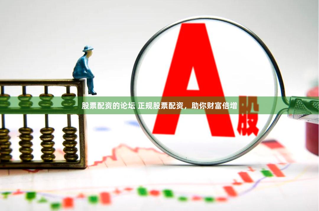 股票配资的论坛 正规股票配资，助你财富倍增