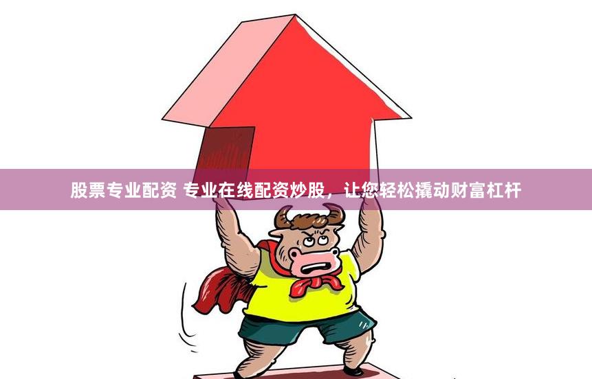 股票专业配资 专业在线配资炒股，让您轻松撬动财富杠杆